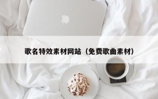 三门峡歌名特效素材网站（免费歌曲素材）